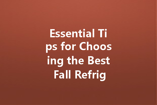 Essential Tips for Choosing the Best Fall Refrigerator Cleaner for Your Home