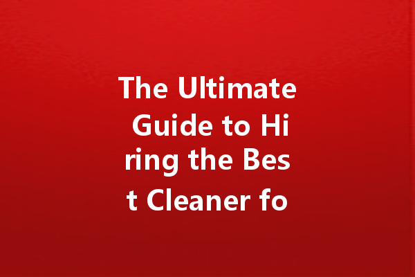 The Ultimate Guide to Hiring the Best Cleaner for Your Home