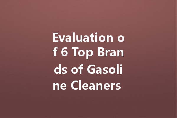 Evaluation of 6 Top Brands of Gasoline Cleaners for Optimal Engine Performance