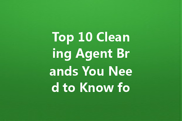 Top 10 Cleaning Agent Brands You Need to Know for a Sparkling Home