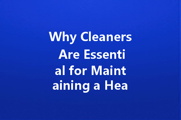 Why Cleaners Are Essential for Maintaining a Healthy Lifestyle