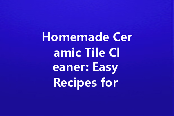 Homemade Ceramic Tile Cleaner: Easy Recipes for a Sparkling Clean