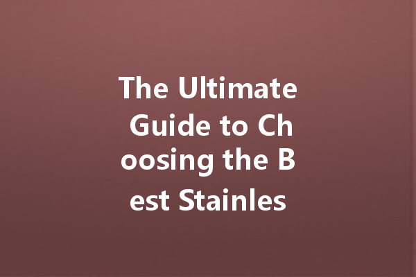 The Ultimate Guide to Choosing the Best Stainless Steel Cleaner for Your Home