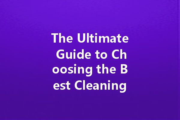 The Ultimate Guide to Choosing the Best Cleaning Agents for Your Home