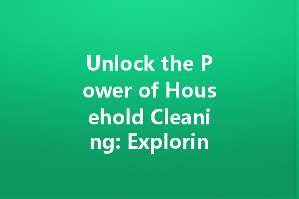 Unlock the Power of Household Cleaning: Exploring Effective Cleaning Agents for Every Need