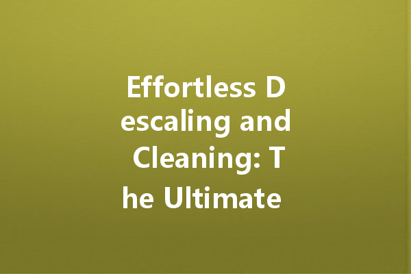 Effortless Descaling and Cleaning: The Ultimate Guide to Heavy Duty Scale Cleaners