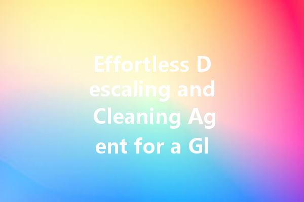 Effortless Descaling and Cleaning Agent for a Gleaming Home