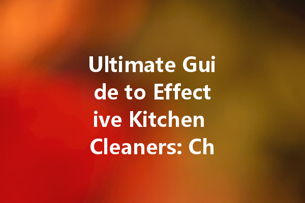 Ultimate Guide to Effective Kitchen Cleaners: Choosing the Right Cleaning Agents for Your Home