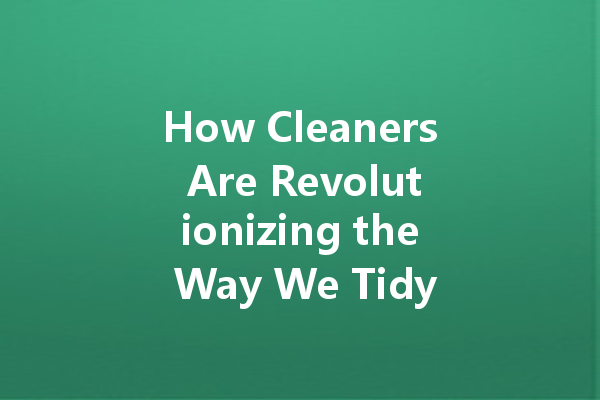 How Cleaners Are Revolutionizing the Way We Tidy Up