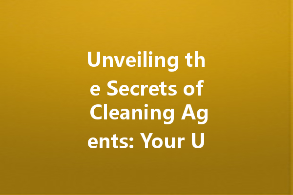 Unveiling the Secrets of Cleaning Agents: Your Ultimate Guide to Choosing the Right Products