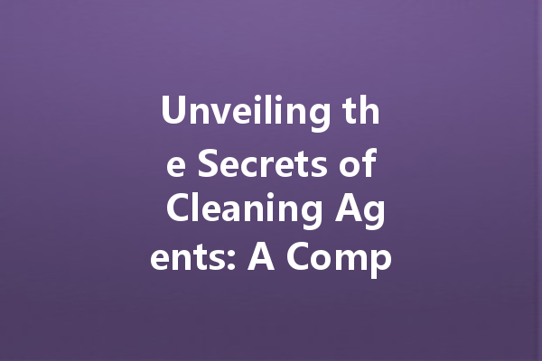 Unveiling the Secrets of Cleaning Agents: A Comprehensive Guide to Effective Cleaners for Every Need