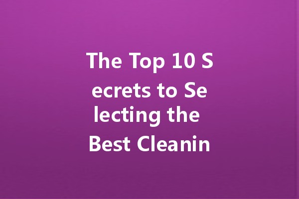 The Top 10 Secrets to Selecting the Best Cleaning Agent Supplier for Your Business
