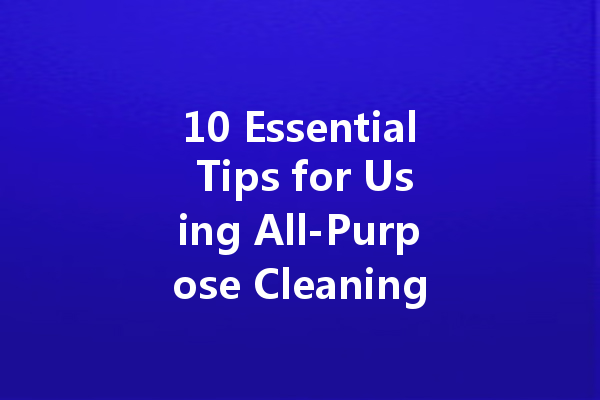 10 Essential Tips for Using All-Purpose Cleaning Agents at Home
