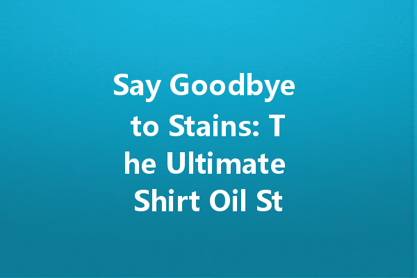 Say Goodbye to Stains: The Ultimate Shirt Oil Stain Cleaner Guide