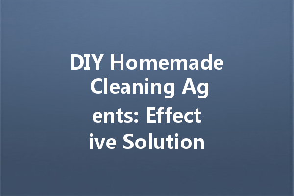 DIY Homemade Cleaning Agents: Effective Solutions for Every Surface