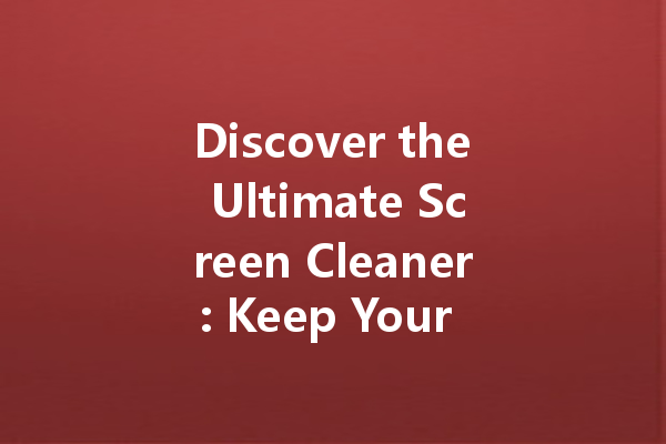 Discover the Ultimate Screen Cleaner: Keep Your Computer Screen Sparkling Clean!