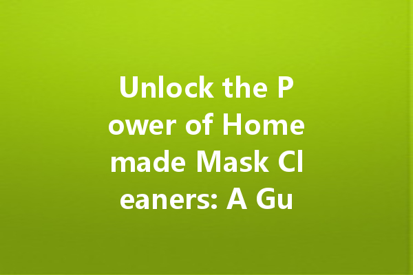 Unlock the Power of Homemade Mask Cleaners: A Guide to Effective and Eco-Friendly Cleaning Solutions
