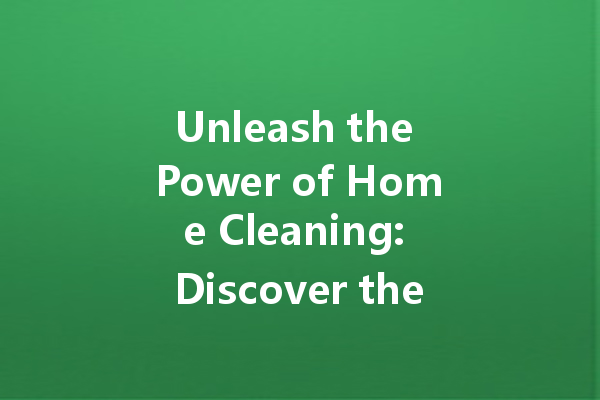Unleash the Power of Home Cleaning: Discover the Best Cleaning Agents for Every Task!