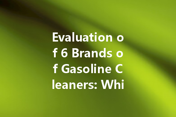 Evaluation of 6 Brands of Gasoline Cleaners: Which One is Most Effective?