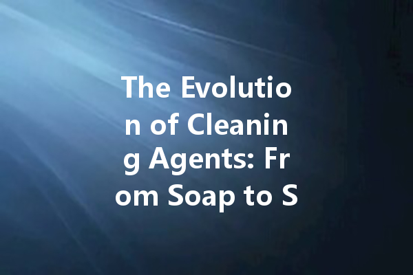 The Evolution of Cleaning Agents: From Soap to Smart Solutions