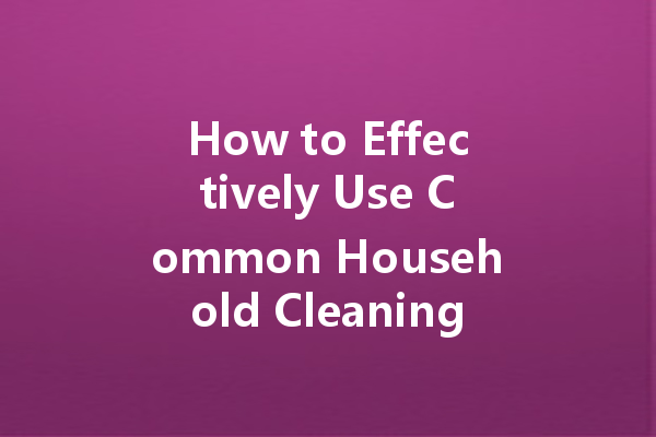 How to Effectively Use Common Household Cleaning Agents