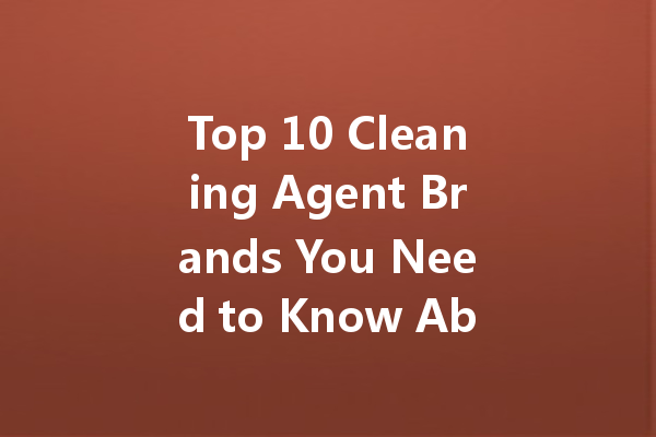 Top 10 Cleaning Agent Brands You Need to Know About