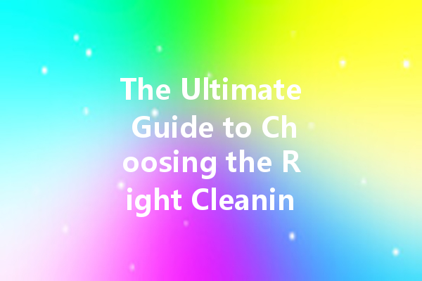 The Ultimate Guide to Choosing the Right Cleaning Agent for Every Job