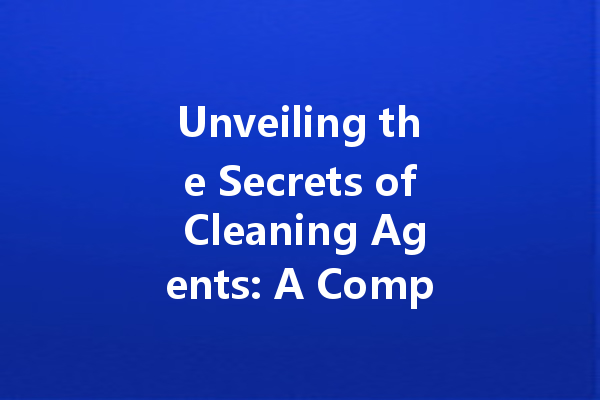 Unveiling the Secrets of Cleaning Agents: A Comprehensive Guide to Effective and Safe Solutions