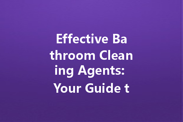 Effective Bathroom Cleaning Agents: Your Guide to Neutral Cleaners and More