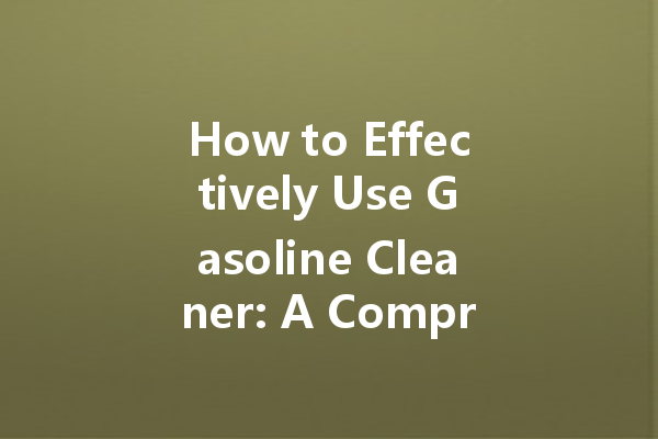 How to Effectively Use Gasoline Cleaner: A Comprehensive Guide