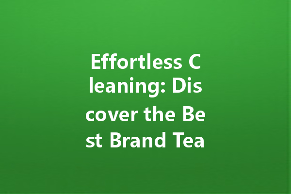 Effortless Cleaning: Discover the Best Brand Tea Stain Cleaner for Your Home