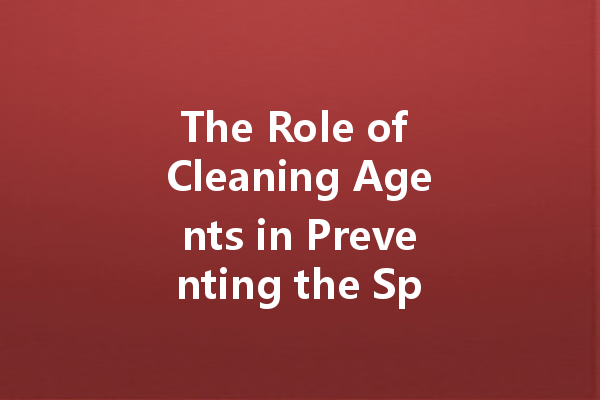 The Role of Cleaning Agents in Preventing the Spread of Diseases: What You Should Know