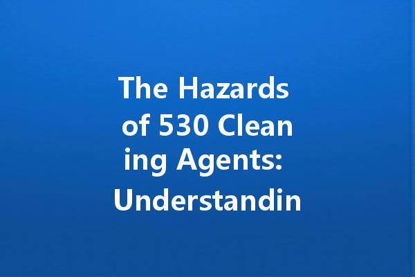 The Hazards of 530 Cleaning Agents: Understanding Skin Corrosion and Burns