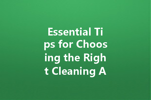 Essential Tips for Choosing the Right Cleaning Agent: From Kitchen to Car