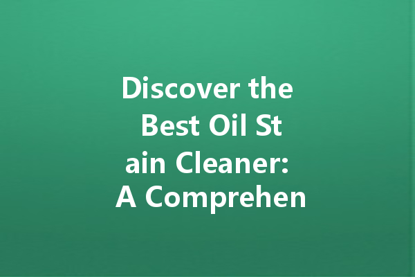 Discover the Best Oil Stain Cleaner: A Comprehensive Guide to Effective Cleaning Agents