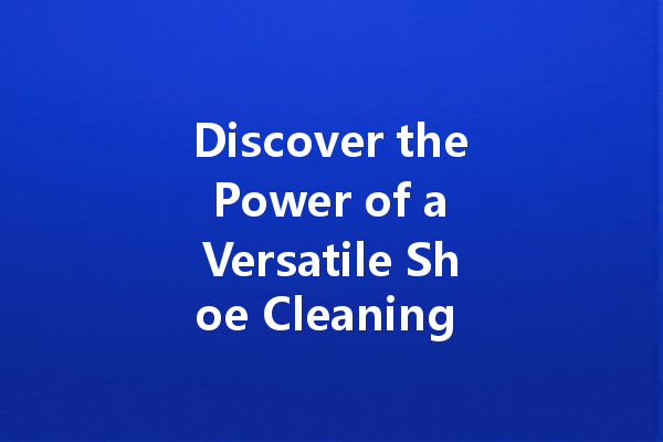 Discover the Power of a Versatile Shoe Cleaning Kit for Immaculate Footwear
