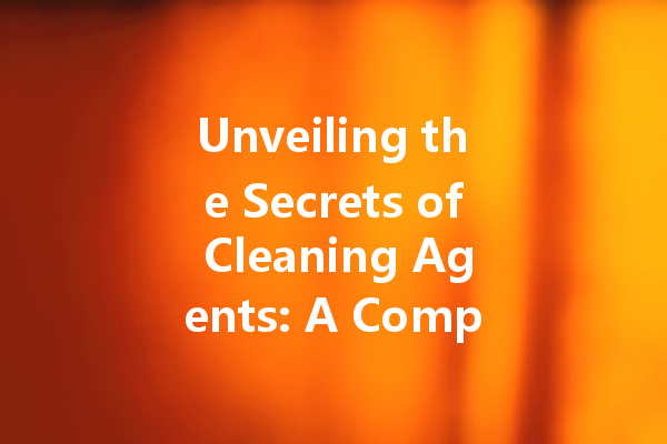 Unveiling the Secrets of Cleaning Agents: A Comprehensive Guide to Keeping Your Home Spotless