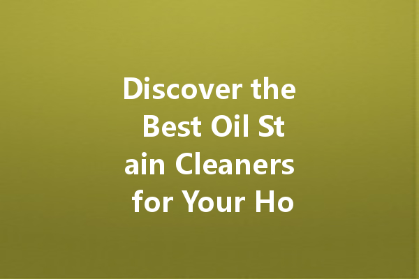 Discover the Best Oil Stain Cleaners for Your Home: Tips and Recommendations