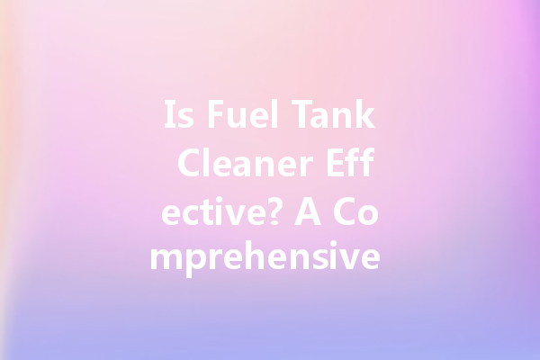 Is Fuel Tank Cleaner Effective? A Comprehensive Guide