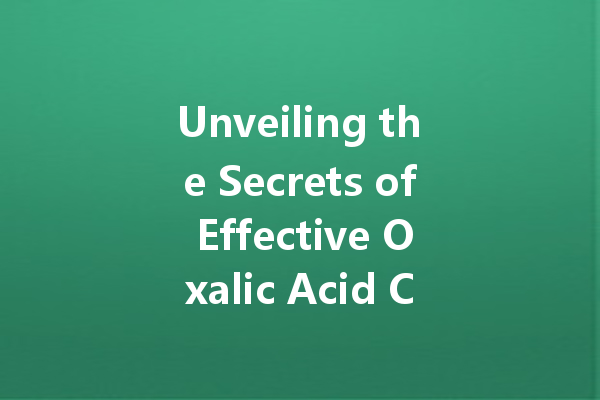 Unveiling the Secrets of Effective Oxalic Acid Cleaners for Homes and Businesses