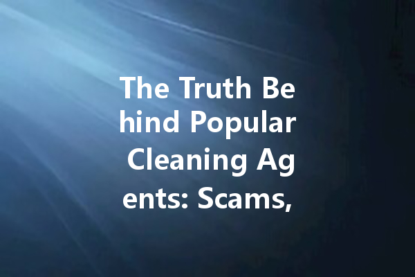 The Truth Behind Popular Cleaning Agents: Scams, Effectiveness, and Recommendations