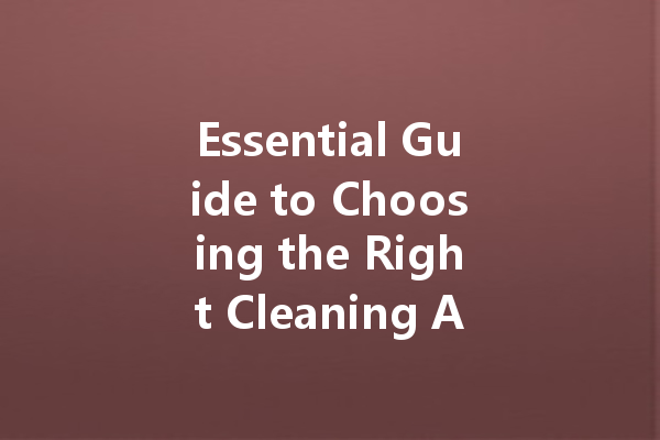 Essential Guide to Choosing the Right Cleaning Agent: Tips for Every Need