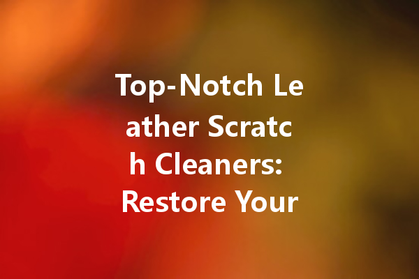 Top-Notch Leather Scratch Cleaners: Restore Your Beloved Bags and Furniture
