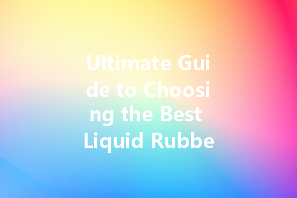 Ultimate Guide to Choosing the Best Liquid Rubber Cleaners for Your Home
