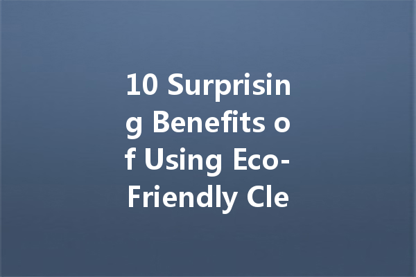 10 Surprising Benefits of Using Eco-Friendly Cleaners