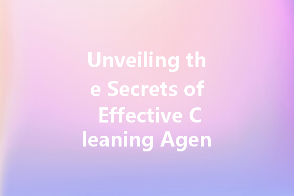 Unveiling the Secrets of Effective Cleaning Agents: What You Need to Know