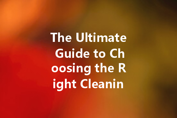 The Ultimate Guide to Choosing the Right Cleaning Agent for Every Surface