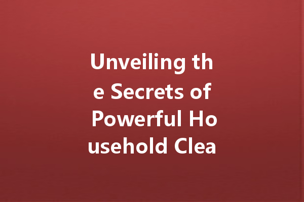 Unveiling the Secrets of Powerful Household Cleaners: Your Ultimate Guide to Effective Cleaning Agents