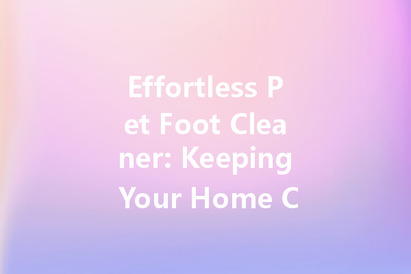 Effortless Pet Foot Cleaner: Keeping Your Home Clean and Fur-Free