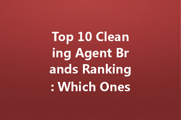 Top 10 Cleaning Agent Brands Ranking: Which Ones You Should Trust for Your Home?